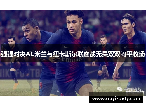 强强对决AC米兰与纽卡斯尔联鏖战无果双双闷平收场