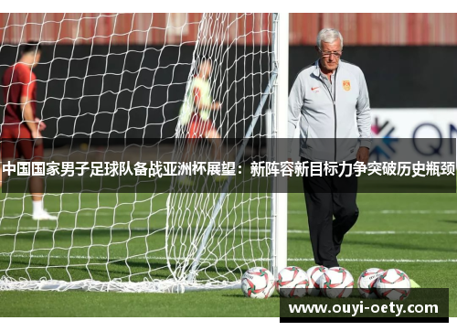 中国国家男子足球队备战亚洲杯展望：新阵容新目标力争突破历史瓶颈