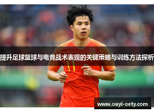 提升足球篮球与电竞战术表现的关键策略与训练方法探析