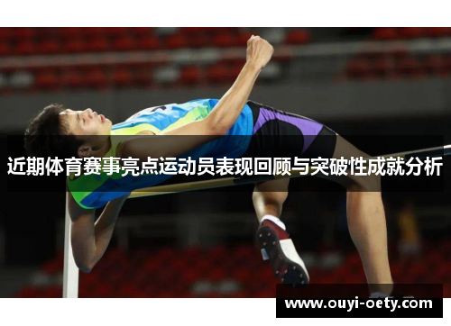 近期体育赛事亮点运动员表现回顾与突破性成就分析