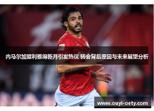 内马尔加盟利雅得新月引发热议 转会背后原因与未来展望分析