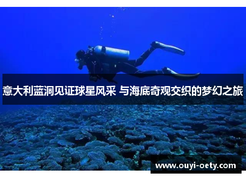 意大利蓝洞见证球星风采 与海底奇观交织的梦幻之旅