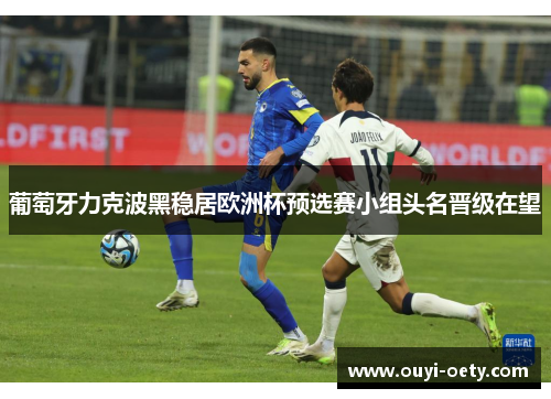 葡萄牙力克波黑稳居欧洲杯预选赛小组头名晋级在望