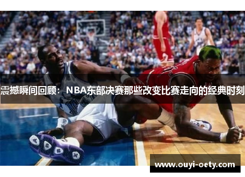 震撼瞬间回顾:NBA东部决赛那些改变比赛走向的经典时刻