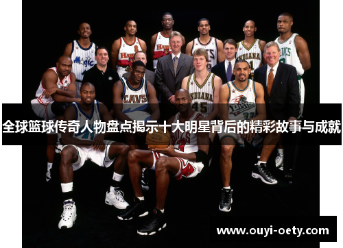 全球篮球传奇人物盘点揭示十大明星背后的精彩故事与成就