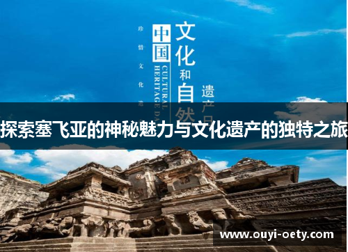 探索塞飞亚的神秘魅力与文化遗产的独特之旅