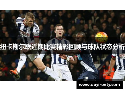 纽卡斯尔联近期比赛精彩回顾与球队状态分析