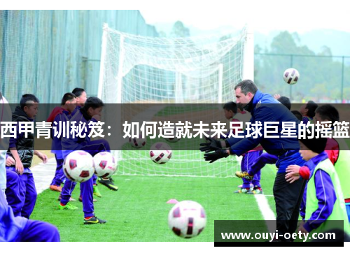 西甲青训秘笈:如何造就未来足球巨星的摇篮