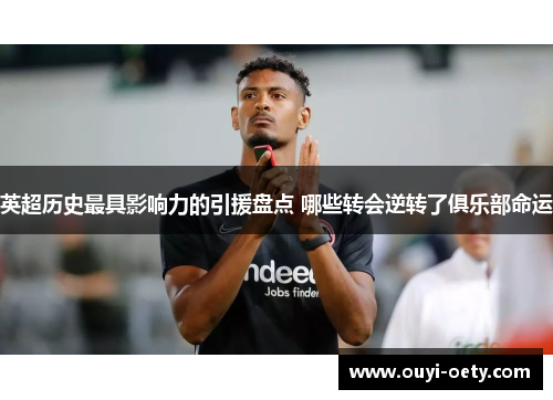 英超历史最具影响力的引援盘点 哪些转会逆转了俱乐部命运