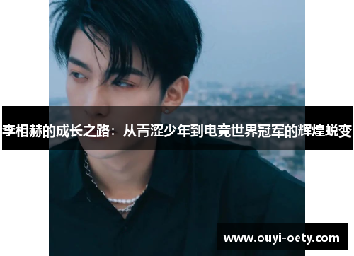 李相赫的成长之路:从青涩少年到电竞世界冠军的辉煌蜕变