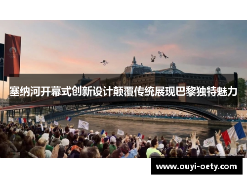塞纳河开幕式创新设计颠覆传统展现巴黎独特魅力