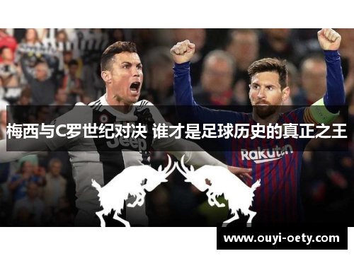 梅西与C罗世纪对决 谁才是足球历史的真正之王