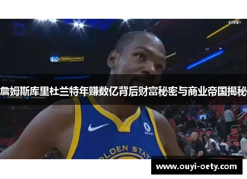 詹姆斯库里杜兰特年赚数亿背后财富秘密与商业帝国揭秘