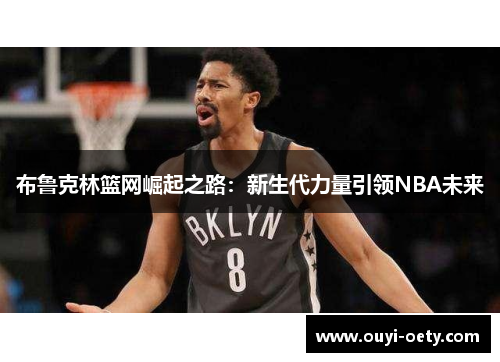 布鲁克林篮网崛起之路:新生代力量引领NBA未来
