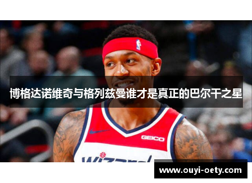 博格达诺维奇与格列兹曼谁才是真正的巴尔干之星