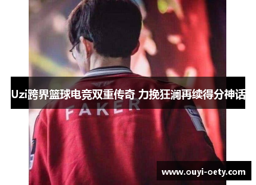 Uzi跨界篮球电竞双重传奇 力挽狂澜再续得分神话