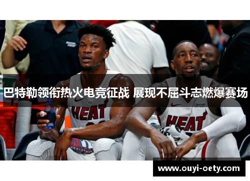 巴特勒领衔热火电竞征战 展现不屈斗志燃爆赛场