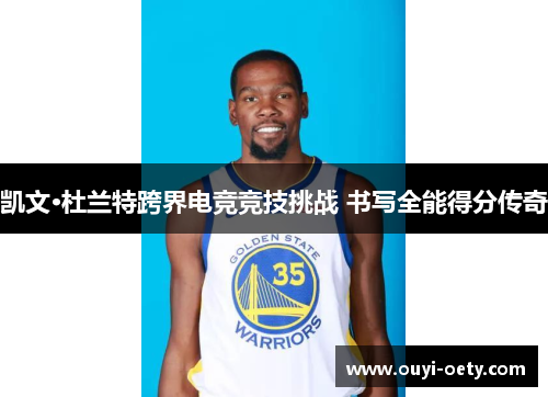 凯文·杜兰特跨界电竞竞技挑战 书写全能得分传奇