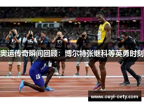 奥运传奇瞬间回顾：博尔特张继科等英勇时刻