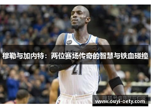 穆勒与加内特:两位赛场传奇的智慧与铁血碰撞