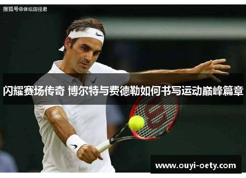闪耀赛场传奇 博尔特与费德勒如何书写运动巅峰篇章