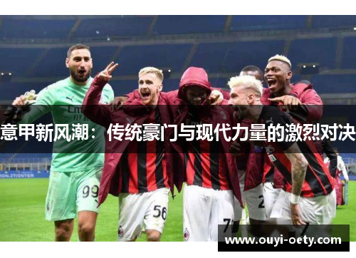 意甲新风潮：传统豪门与现代力量的激烈对决