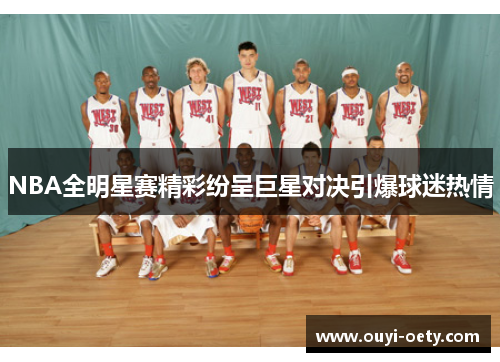 NBA全明星赛精彩纷呈巨星对决引爆球迷热情