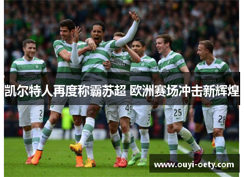 凯尔特人再度称霸苏超 欧洲赛场冲击新辉煌