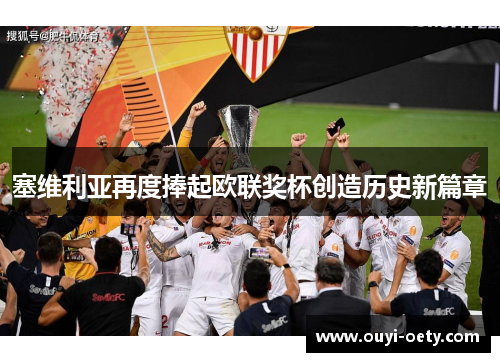 塞维利亚再度捧起欧联奖杯创造历史新篇章