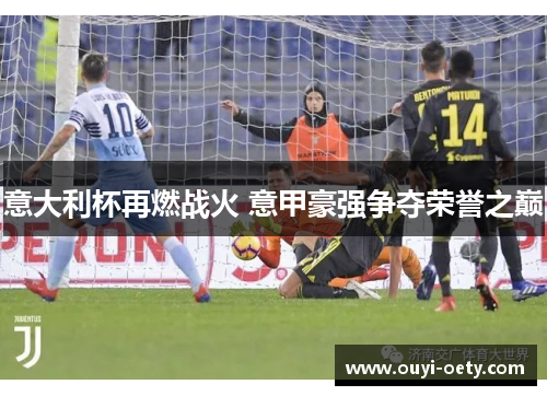 意大利杯再燃战火 意甲豪强争夺荣誉之巅