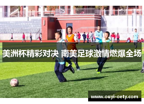 美洲杯精彩对决 南美足球激情燃爆全场
