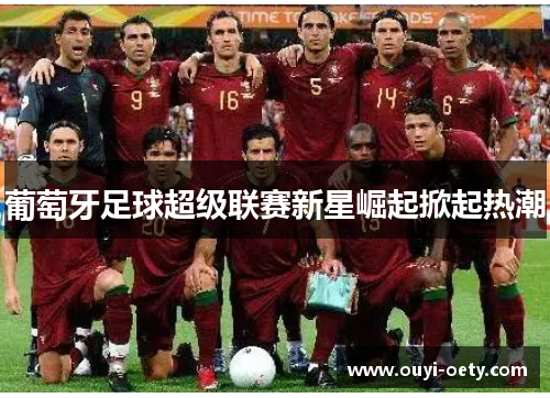 葡萄牙足球超级联赛新星崛起掀起热潮