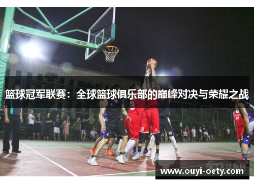 篮球冠军联赛：全球篮球俱乐部的巅峰对决与荣耀之战