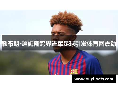 勒布朗·詹姆斯跨界进军足球引发体育圈震动