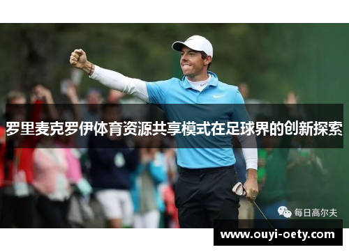 罗里麦克罗伊体育资源共享模式在足球界的创新探索