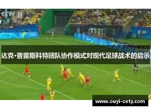 达克·普雷斯科特团队协作模式对现代足球战术的启示