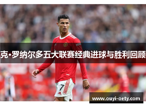 克·罗纳尔多五大联赛经典进球与胜利回顾