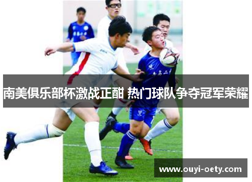 南美俱乐部杯激战正酣 热门球队争夺冠军荣耀