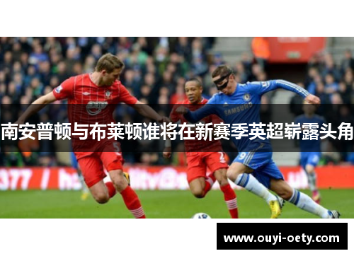 南安普顿与布莱顿谁将在新赛季英超崭露头角