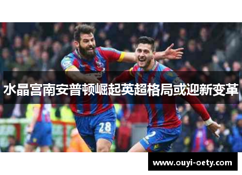 水晶宫南安普顿崛起英超格局或迎新变革
