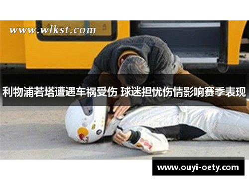利物浦若塔遭遇车祸受伤 球迷担忧伤情影响赛季表现