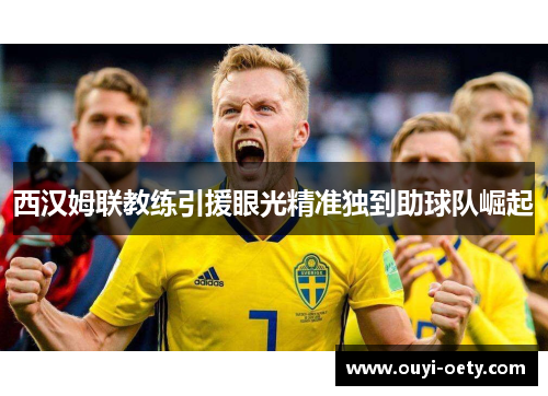 西汉姆联教练引援眼光精准独到助球队崛起