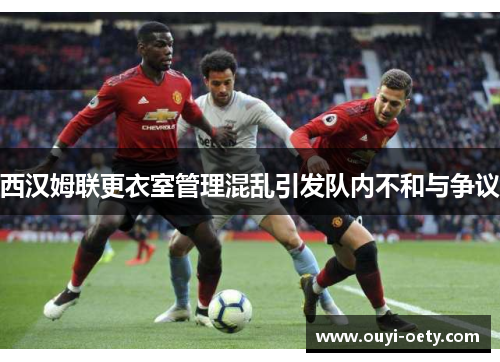 西汉姆联更衣室管理混乱引发队内不和与争议