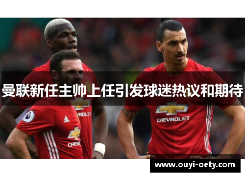曼联新任主帅上任引发球迷热议和期待