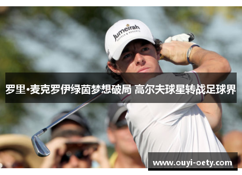 罗里·麦克罗伊绿茵梦想破局 高尔夫球星转战足球界