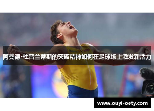 阿曼德·杜普兰蒂斯的突破精神如何在足球场上激发新活力