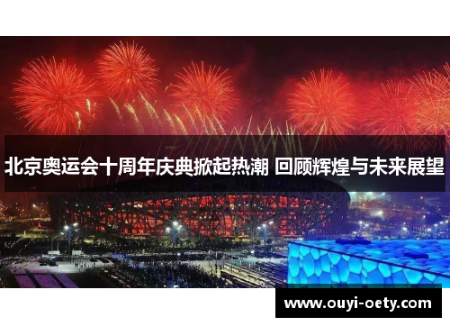 北京奥运会十周年庆典掀起热潮 回顾辉煌与未来展望