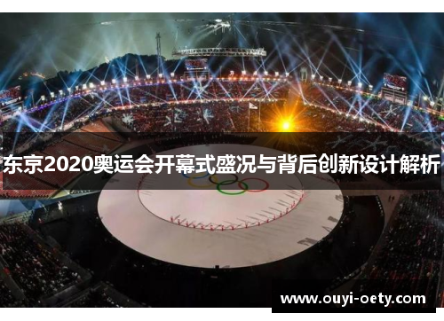东京2020奥运会开幕式盛况与背后创新设计解析