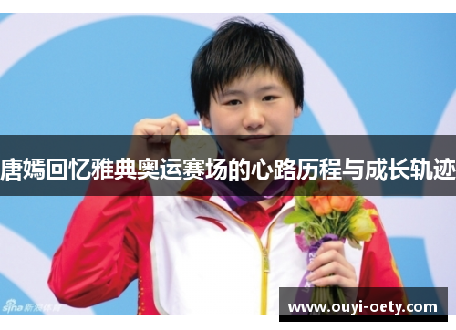 唐嫣回忆雅典奥运赛场的心路历程与成长轨迹