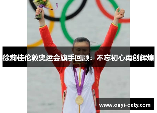 徐莉佳伦敦奥运会旗手回顾:不忘初心再创辉煌